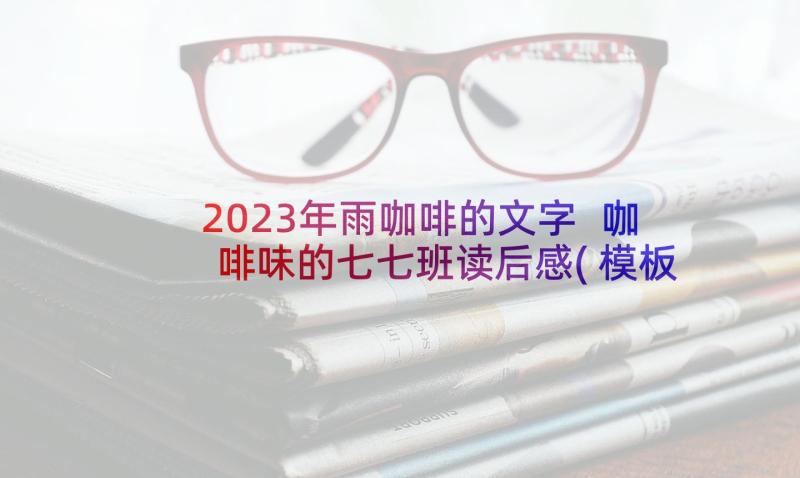 2023年雨咖啡的文字 咖啡味的七七班读后感(模板8篇)