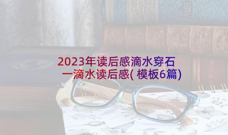 2023年读后感滴水穿石 一滴水读后感(模板6篇)