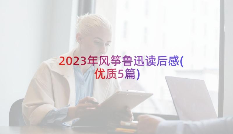 2023年风筝鲁迅读后感(优质5篇)