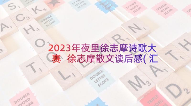 2023年夜里徐志摩诗歌大赛 徐志摩散文读后感(汇总10篇)