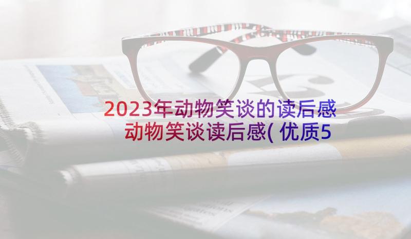 2023年动物笑谈的读后感 动物笑谈读后感(优质5篇)