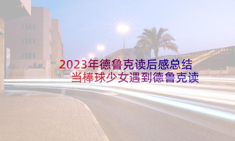 2023年德鲁克读后感总结 当棒球少女遇到德鲁克读后感(模板5篇)