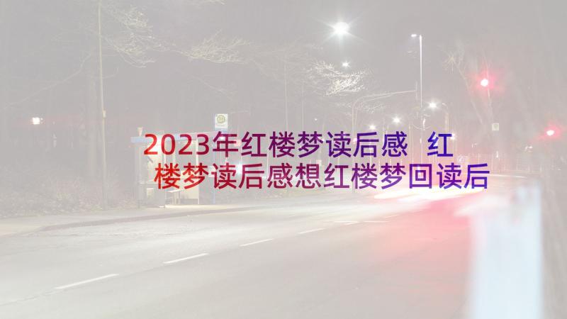 2023年红楼梦读后感 红楼梦读后感想红楼梦回读后感(模板7篇)