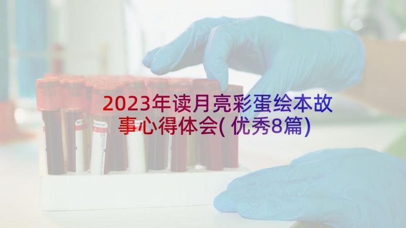 2023年读月亮彩蛋绘本故事心得体会(优秀8篇)