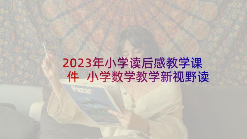 2023年小学读后感教学课件 小学数学教学新视野读后感(优质5篇)