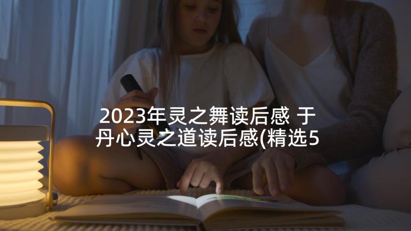 2023年灵之舞读后感 于丹心灵之道读后感(精选5篇)