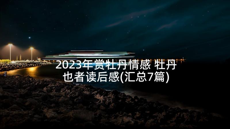 2023年赏牡丹情感 牡丹也者读后感(汇总7篇)