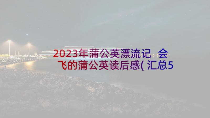 2023年蒲公英漂流记 会飞的蒲公英读后感(汇总5篇)