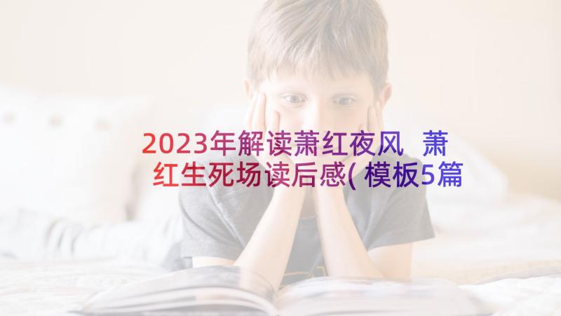 2023年解读萧红夜风 萧红生死场读后感(模板5篇)