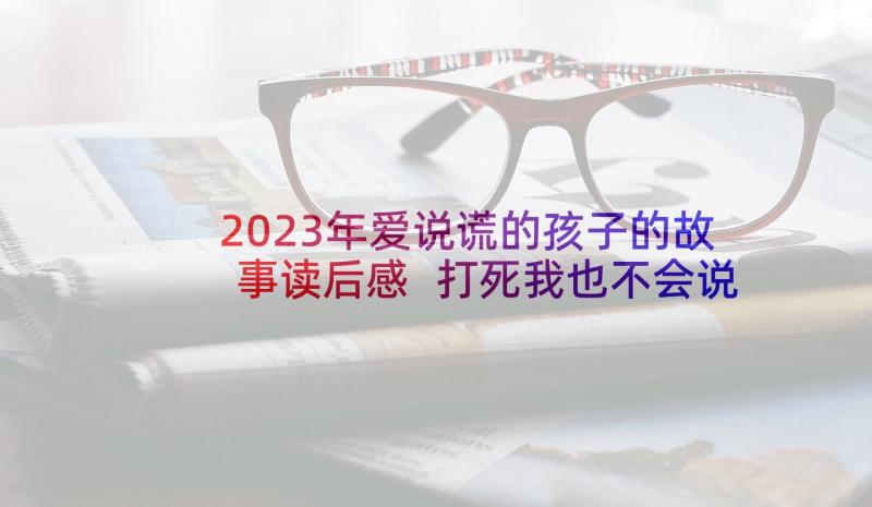 2023年爱说谎的孩子的故事读后感 打死我也不会说谎读后感(优秀5篇)