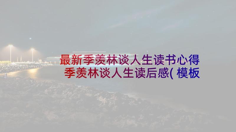 最新季羡林谈人生读书心得 季羡林谈人生读后感(模板8篇)