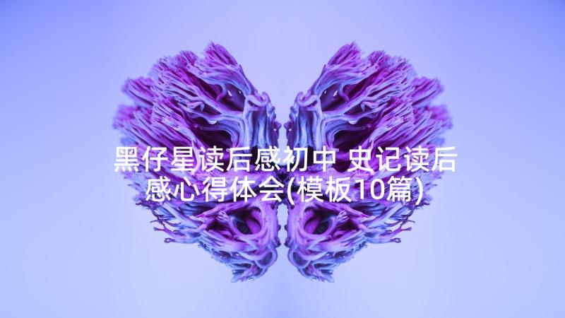 黑仔星读后感初中 史记读后感心得体会(模板10篇)