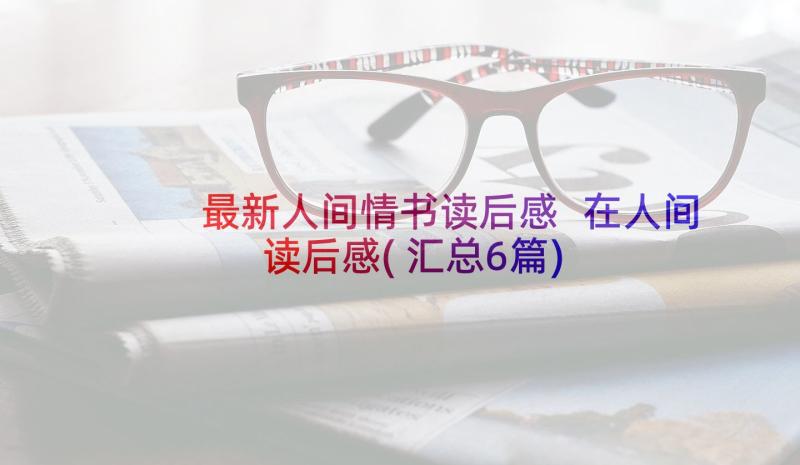 最新人间情书读后感 在人间读后感(汇总6篇)