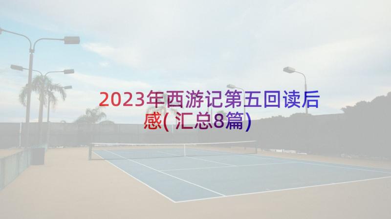 2023年西游记第五回读后感(汇总8篇)