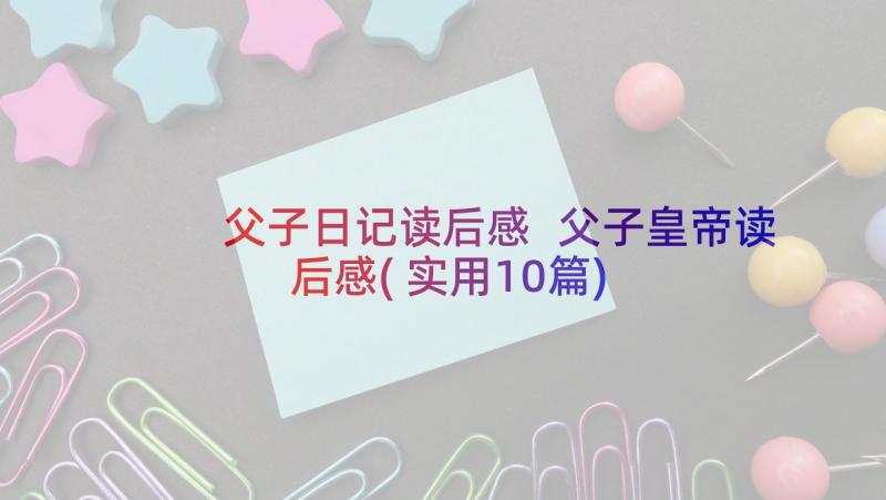 父子日记读后感 父子皇帝读后感(实用10篇)