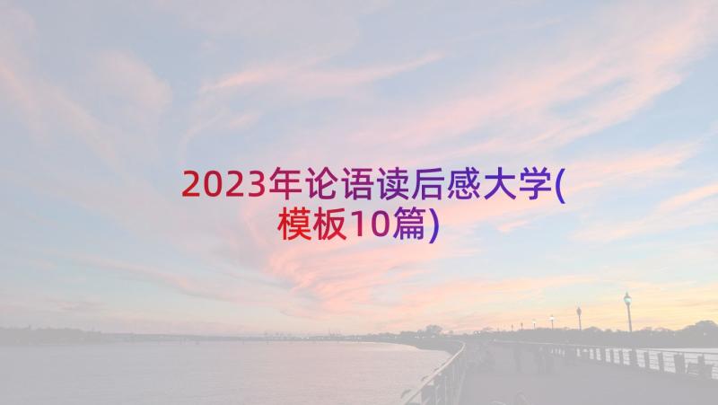 2023年论语读后感大学(模板10篇)