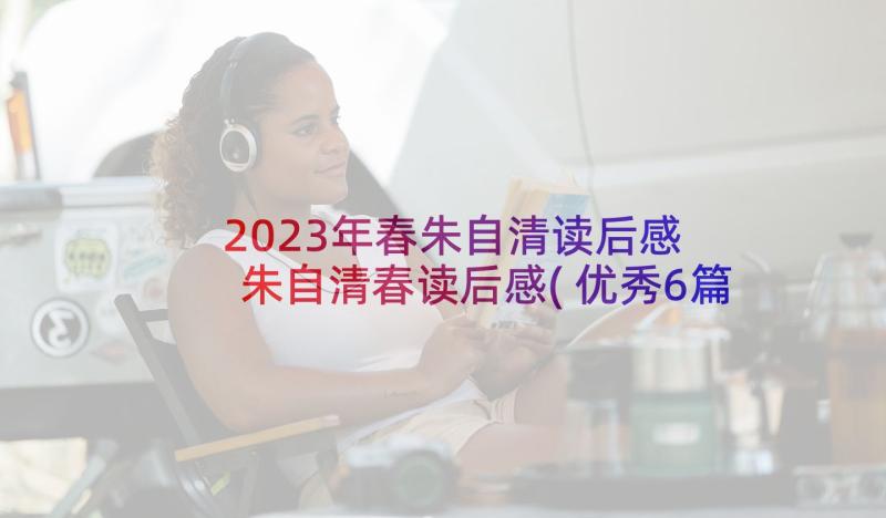 2023年春朱自清读后感 朱自清春读后感(优秀6篇)