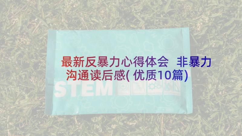 最新反暴力心得体会 非暴力沟通读后感(优质10篇)