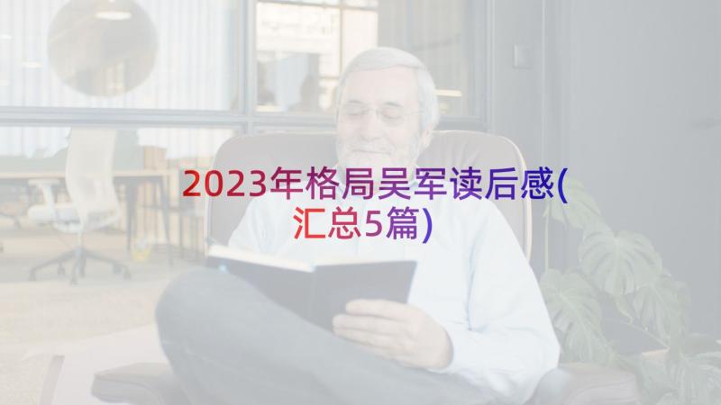 2023年格局吴军读后感(汇总5篇)