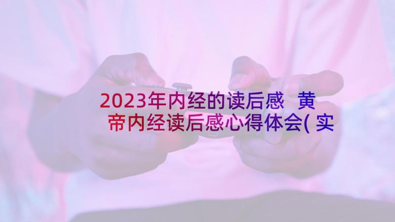 2023年内经的读后感 黄帝内经读后感心得体会(实用5篇)