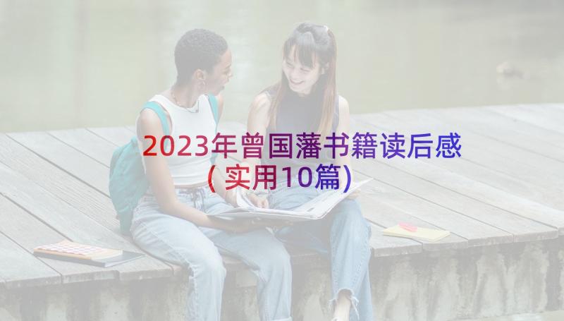 2023年曾国藩书籍读后感(实用10篇)