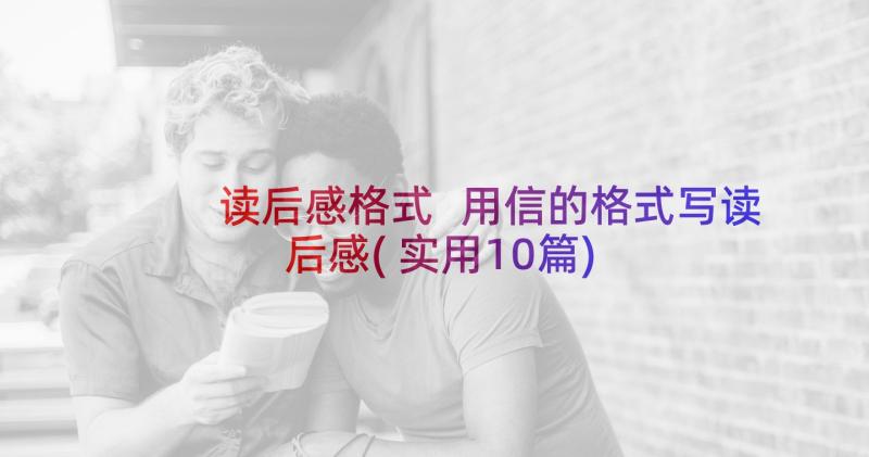 读后感格式 用信的格式写读后感(实用10篇)