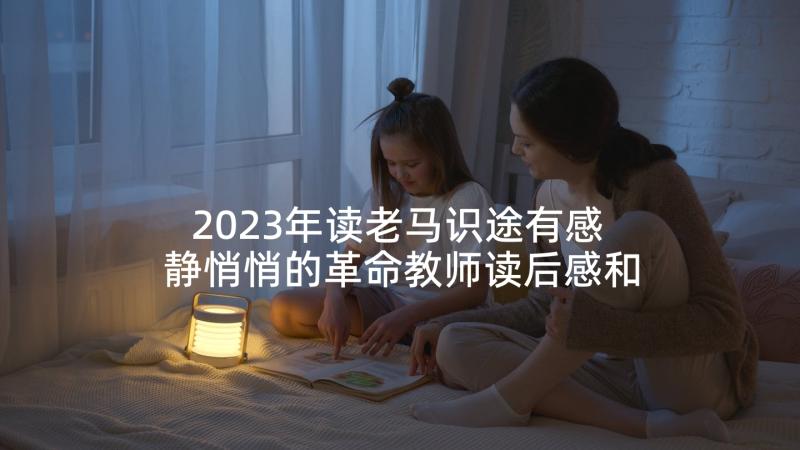 2023年读老马识途有感 静悄悄的革命教师读后感和启示(大全5篇)