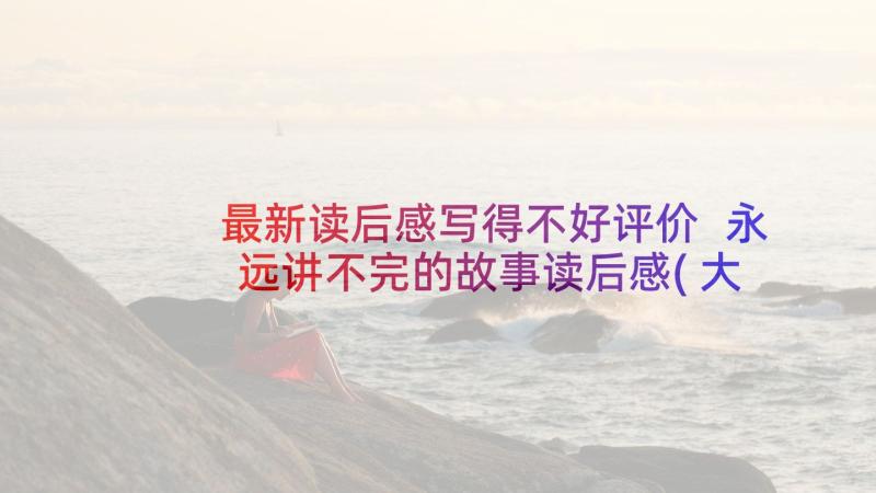 最新读后感写得不好评价 永远讲不完的故事读后感(大全5篇)