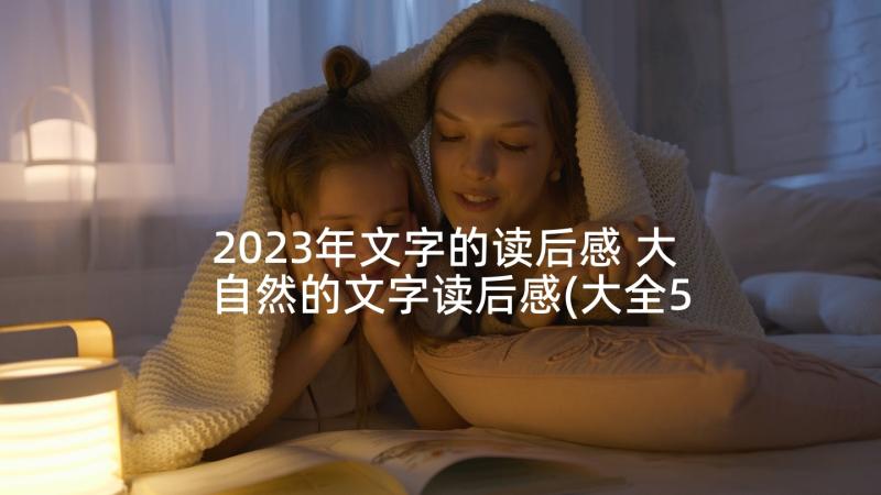 2023年文字的读后感 大自然的文字读后感(大全5篇)