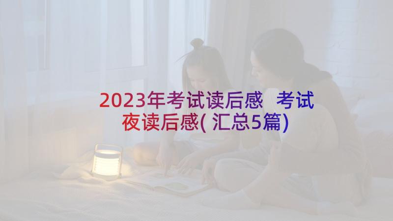 2023年考试读后感 考试夜读后感(汇总5篇)