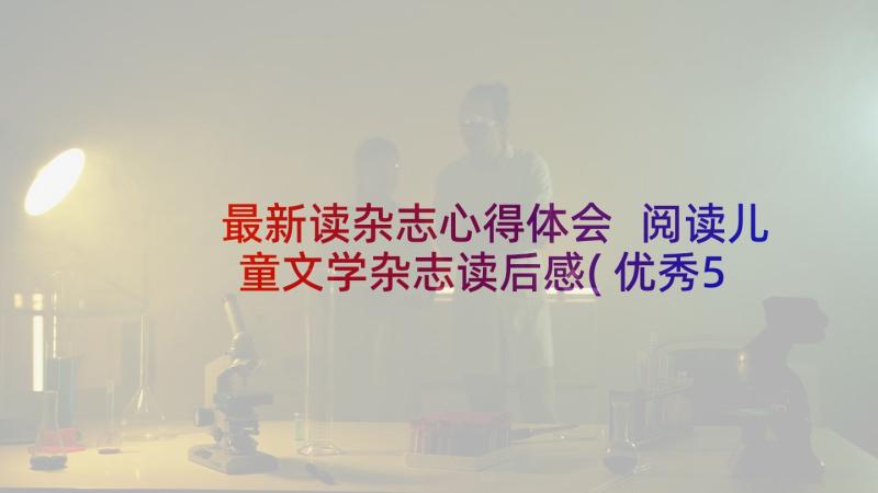 最新读杂志心得体会 阅读儿童文学杂志读后感(优秀5篇)