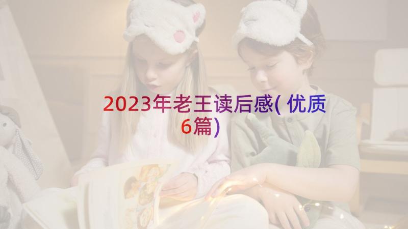 2023年老王读后感(优质6篇)