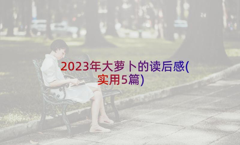 2023年大萝卜的读后感(实用5篇)