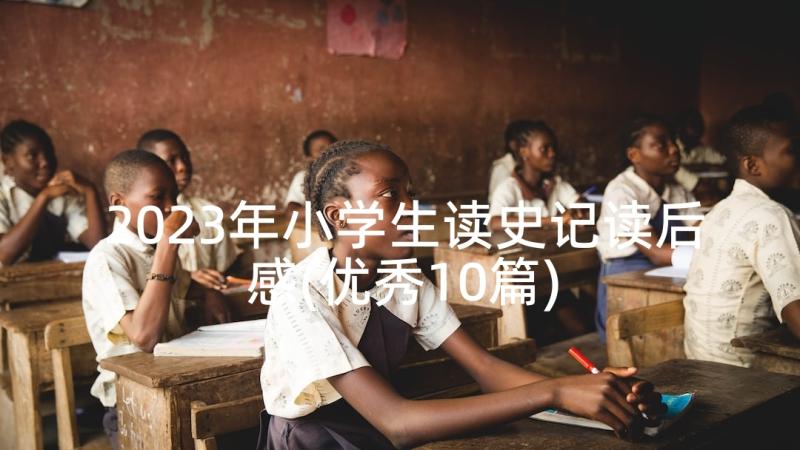 2023年小学生读史记读后感(优秀10篇)