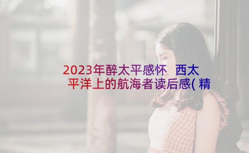 2023年醉太平感怀 西太平洋上的航海者读后感(精选5篇)