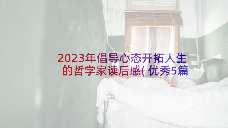 2023年倡导心态开拓人生的哲学家读后感(优秀5篇)