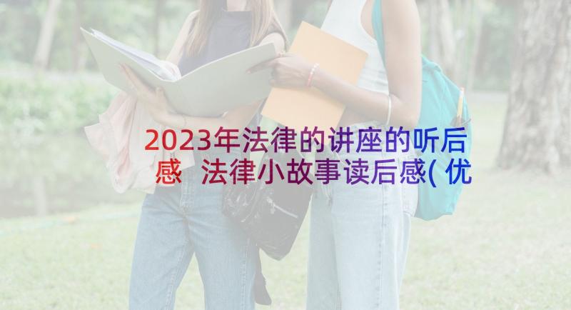 2023年法律的讲座的听后感 法律小故事读后感(优秀10篇)