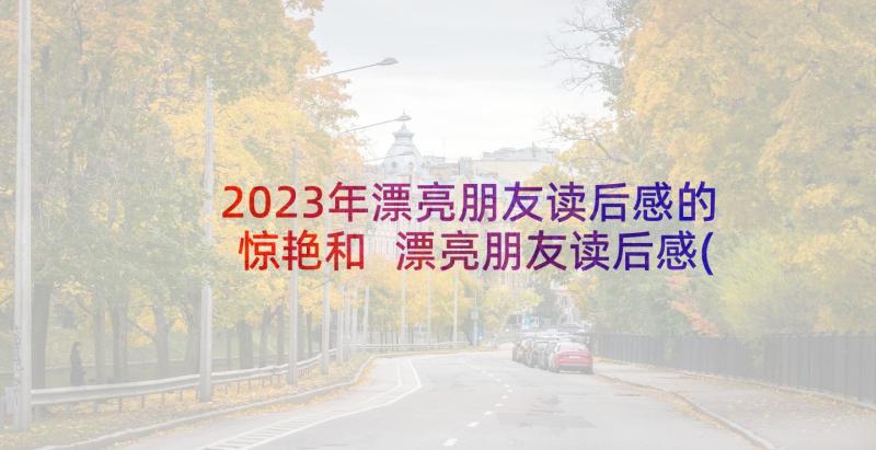 2023年漂亮朋友读后感的惊艳和 漂亮朋友读后感(汇总7篇)