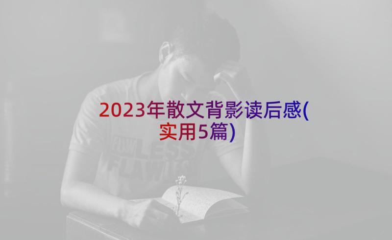 2023年散文背影读后感(实用5篇)