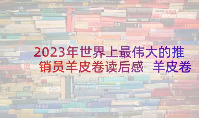 2023年世界上最伟大的推销员羊皮卷读后感 羊皮卷读后感(大全5篇)