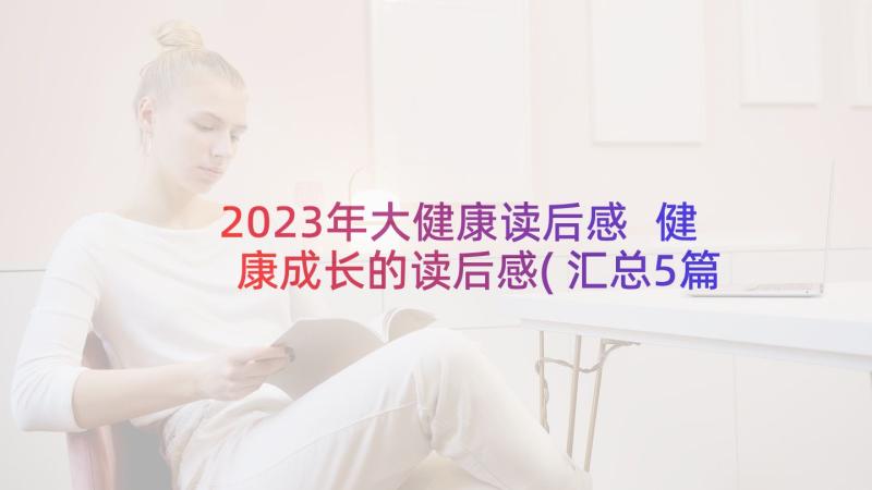 2023年大健康读后感 健康成长的读后感(汇总5篇)