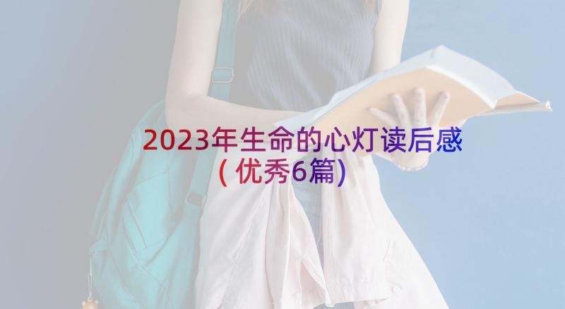 2023年生命的心灯读后感(优秀6篇)