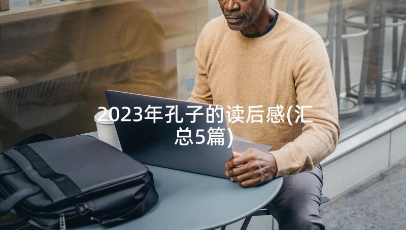 2023年孔子的读后感(汇总5篇)