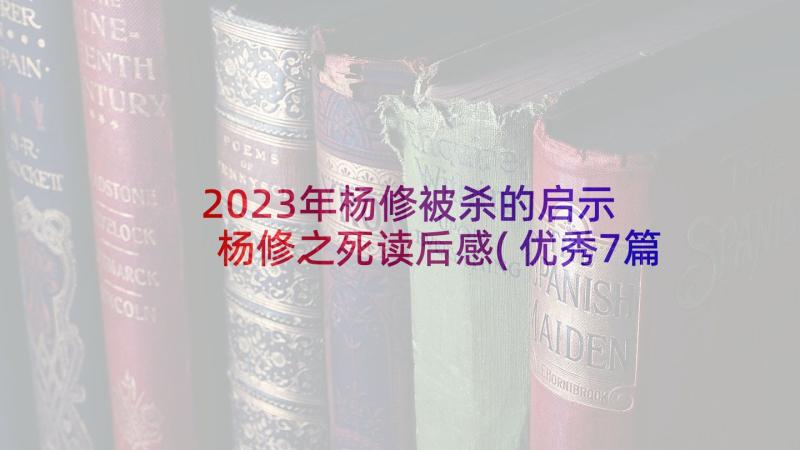 2023年杨修被杀的启示 杨修之死读后感(优秀7篇)