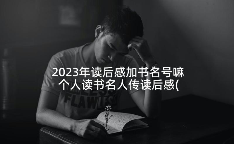 2023年读后感加书名号嘛 个人读书名人传读后感(优秀5篇)