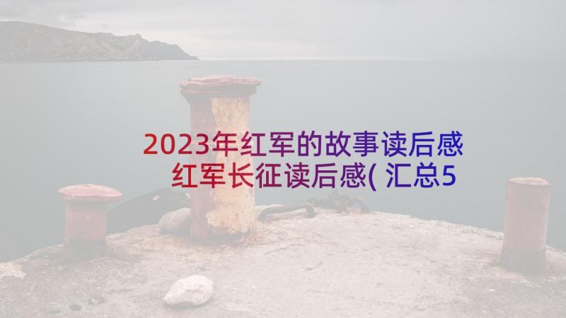 2023年红军的故事读后感 红军长征读后感(汇总5篇)