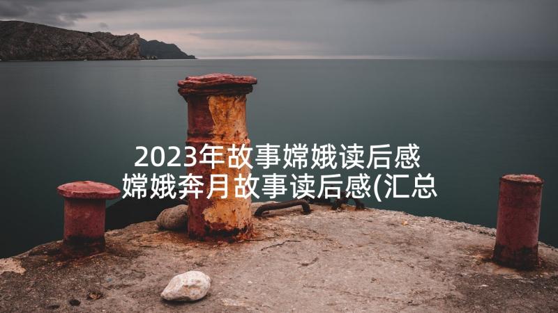 2023年故事嫦娥读后感 嫦娥奔月故事读后感(汇总5篇)