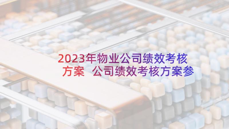 2023年物业公司绩效考核方案 公司绩效考核方案参考(优秀6篇)