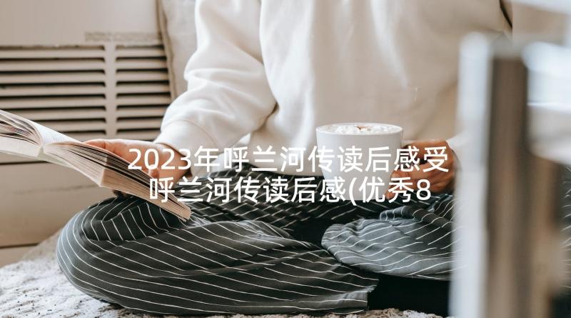 2023年呼兰河传读后感受 呼兰河传读后感(优秀8篇)