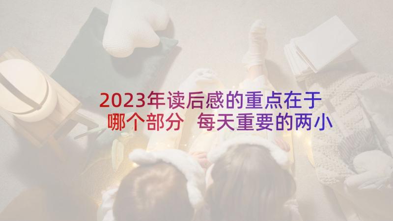 2023年读后感的重点在于哪个部分 每天重要的两小时读后感策略(大全5篇)